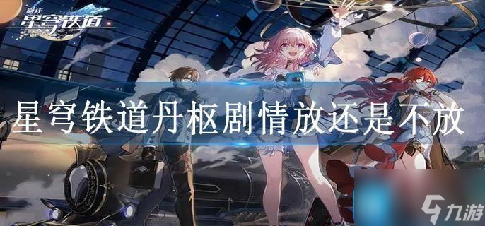 崩壞星穹鐵道丹樞劇情放還是不放