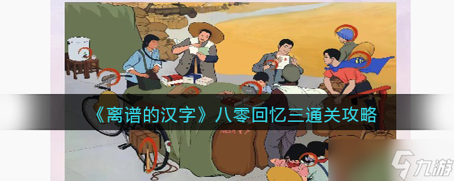 離譜的漢字八零回憶三怎么過-八零回憶三通關(guān)攻略