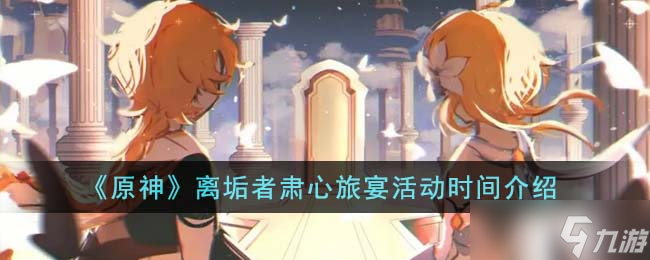 原神离垢者肃心旅宴活动什么时候开始-离垢者肃心旅宴活动时间介绍