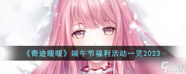 奇迹暖暖端午节有什么福利活动-端午节福利活动一览2023