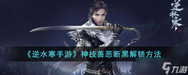 逆水寒手游神技善恶断黑怎么解锁-神技善恶断黑解锁方法