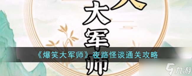 爆笑大军师夜路怪谈怎么过-夜路怪谈通关攻略