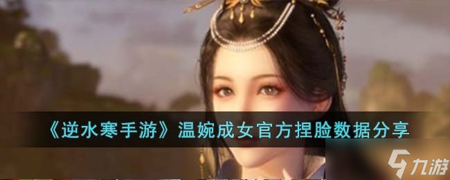 逆水寒手游温婉成女怎么获得-温婉成女官方捏脸数据分享