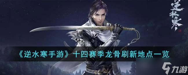 逆水寒手游十四赛季龙骨刷新地点在哪里-十四赛季龙骨刷新地点一览