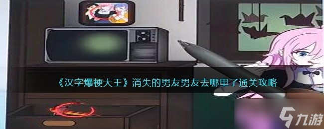 《汉字爆梗大王》消失的男友男友去哪里了通关方法