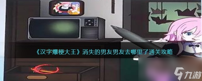 《汉字爆梗大王》消失的男友男友去哪里了通关攻略
