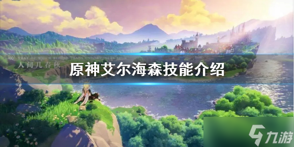 《原神》艾尔海森技能介绍 艾尔海森有哪些技能 