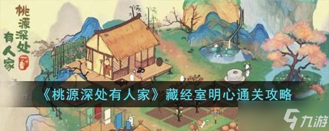 桃源深处有人家藏经室明心怎么过-藏经室明心通关攻略