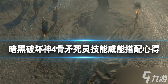 《暗黑破坏神4》骨矛死灵技能威能搭配心得 骨矛死灵bd怎么构筑？