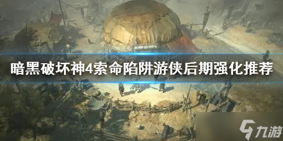 《暗黑破坏神4》索命陷阱九游后期强化推荐 索命陷阱九游后期怎么玩？