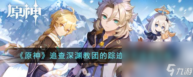 《原神》攻略追查深渊教团的踪迹任务速通攻略