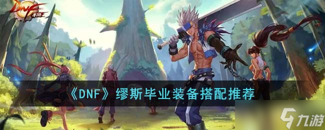 DNF缪斯毕业装备怎么搭配-缪斯毕业装备搭配推荐