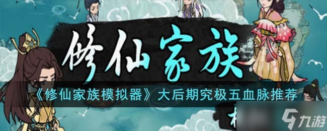 修仙家族模拟器大后期究极五血脉如何选择 大后期究极五血脉推荐