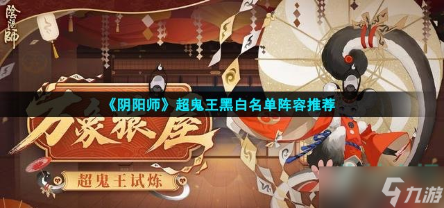 《阴阳师》超鬼王黑白名单阵容推荐