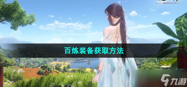 《<a id='link_pop' class='keyword-tag' href='https://www.9game.cn/nishuihan1/'>逆水寒手游</a>》百炼装备获取方法