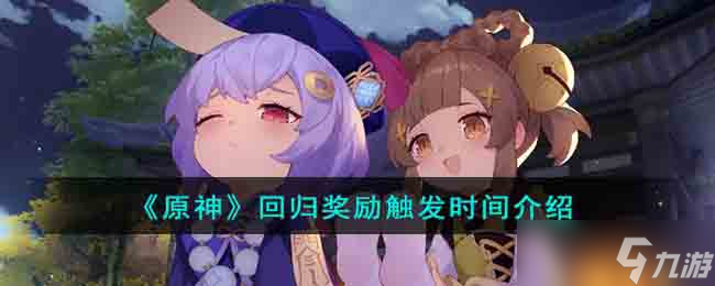 原神回歸獎勵觸發(fā)時間是多久 回歸獎勵觸發(fā)時間介紹