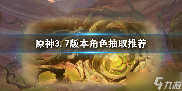《原神》3.7版本角色抽取推荐 哪些角色值得抽 