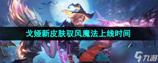 《王者荣耀》戈娅新皮肤驭风魔法上线时间介绍
