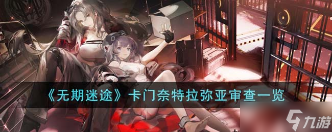 无期迷途卡门奈特拉弥亚审查有什么 卡门奈特拉弥亚审查介绍