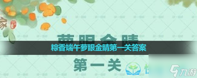 《桃源深处有人家》2023年粽香端午萝眼金睛第一关答案