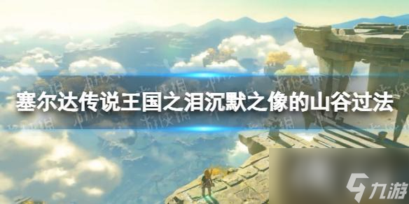 《塞尔达传说王国之泪》沉默之像的山谷怎么过？ 沉默之像的山谷过法