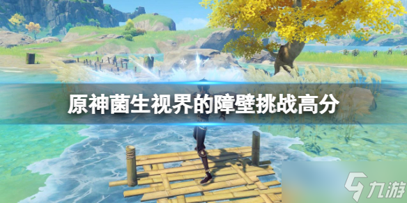 《原神》溢神的猜想第三天怎么拿高分 菌生视界的障壁挑战高分技巧