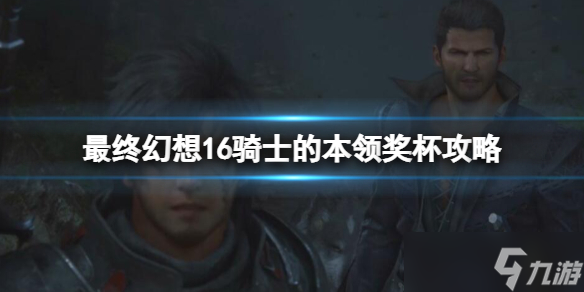 《最终幻想16》骑士的本领成就怎么达成 骑士的本领奖杯攻略