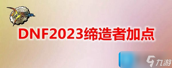 DNF2023缔造者怎么加点