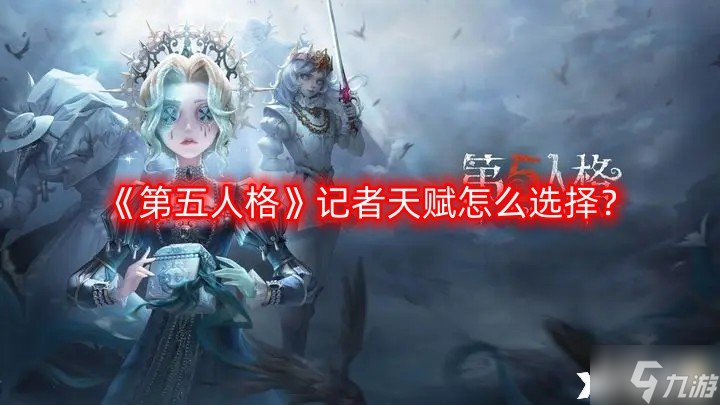 《第五人格》記者天賦怎么選擇？記者天賦選擇推薦