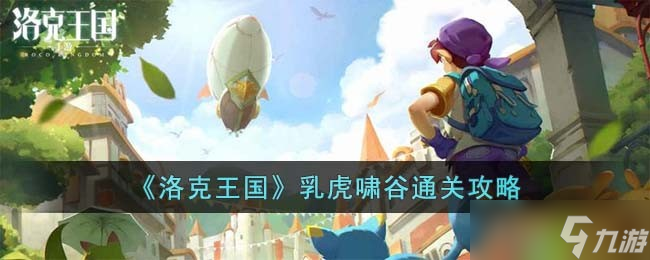 洛克王国乳虎啸谷怎么过-乳虎啸谷通关攻略