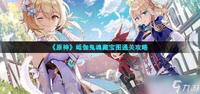 原神岻伽鬼魂藏宝图怎么过-岻伽鬼魂藏宝图通关攻略