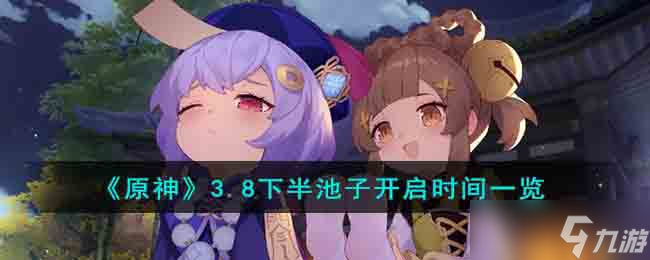 原神3.8下半池子什么时候开启 3.8下半池子开启时间介绍