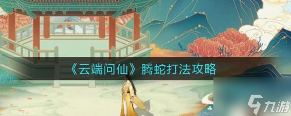 云端問仙騰蛇怎么打 云端問仙騰蛇打法攻略
