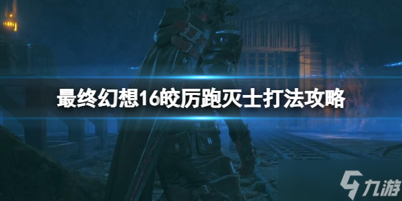 《最终幻想16》皎厉跑灭士怎么打？皎厉跑灭士打法攻略