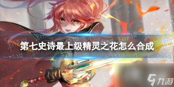 第七史诗最上级精灵之花合成方法
