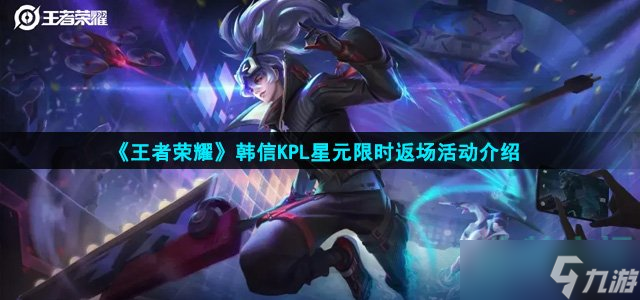 《王者荣耀》韩信KPL星元限时返场活动介绍