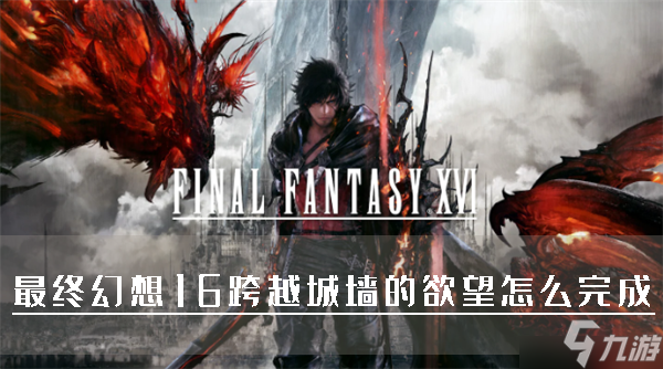 最终幻想16跨越城墙的欲望怎么完成 委托任务攻略