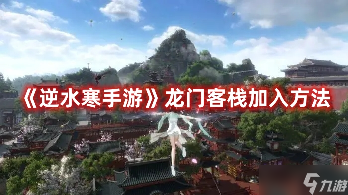 《<a id='link_pop' class='keyword-tag' href='https://www.9game.cn/nishuihan1/'>逆水寒手游</a>》龙门客栈加入方法