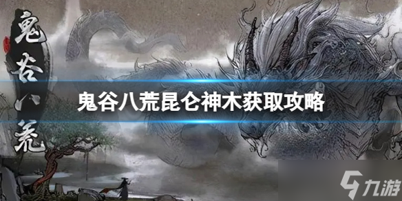 《鬼谷八荒》昆仑神木怎么得？昆仑神木获取攻略