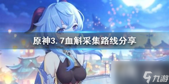 《原神》3.7血斛采集路线推荐 血斛在哪采集 