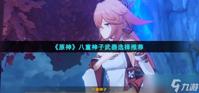 《原神》八重神子武器选择推荐