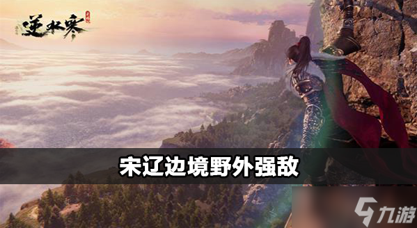 <a id='link_pop' class='keyword-tag' href='https://www.9game.cn/nishuihan1/'>逆水寒手游</a>宋辽边境野外强敌