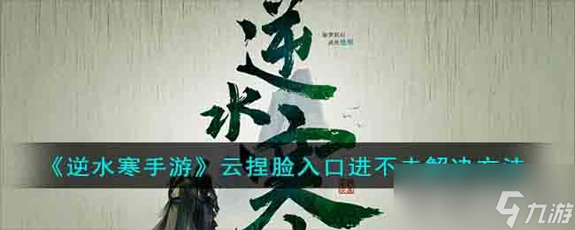 《<a id='link_pop' class='keyword-tag' href='https://www.9game.cn/nishuihan1/'>逆水寒手游</a>》云捏脸入口进不去解决方法