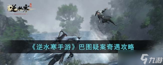 <a id='link_pop' class='keyword-tag' href='https://www.9game.cn/nishuihan1/'>逆水寒手游</a>巴图疑案奇遇怎么玩-巴图疑案奇遇攻略
