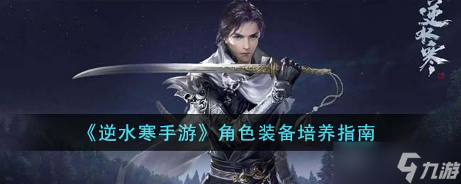 逆水寒手游角色装备怎么培养-角色装备培养指南