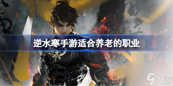 逆水寒手游适合养老的职业介绍 适合养老的职业有什么