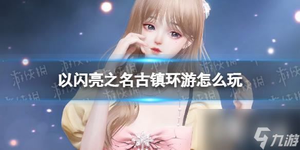 以闪亮之名古镇环游怎么玩