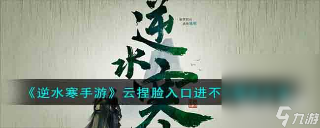 《逆水寒手游》云捏脸入口进不去解决方法详情