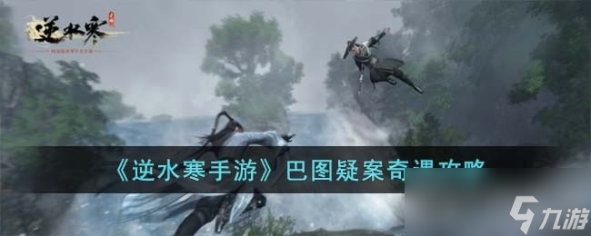 《逆水寒手游》巴图疑案奇遇任务攻略