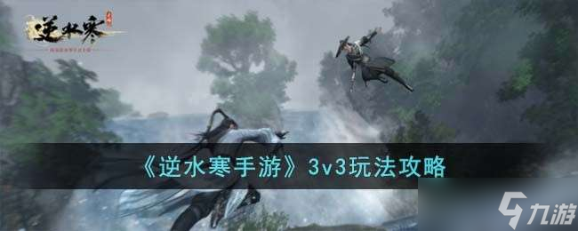 《逆水寒手游》3v3玩法攻略